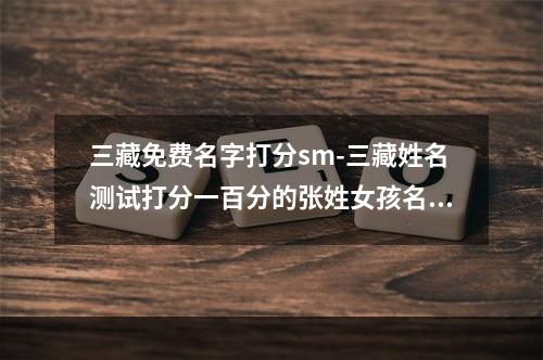 三藏免费名字打分sm-三藏姓名测试打分一百分的张姓女孩名字？