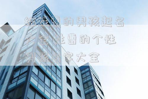 给姓曹的男孩起名大全 姓曹的个性男孩名字大全