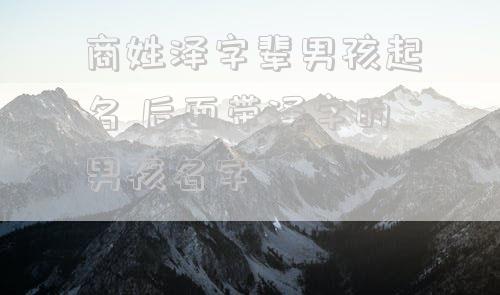 商姓泽字辈男孩起名 后面带泽字的男孩名字