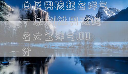 白氏男孩起名洋气一点 刘姓男孩起名大全洋气100分