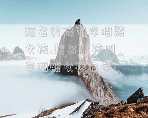 起名男孩叫李昭熙女孩,起名男孩叫李昭熙女孩名字
