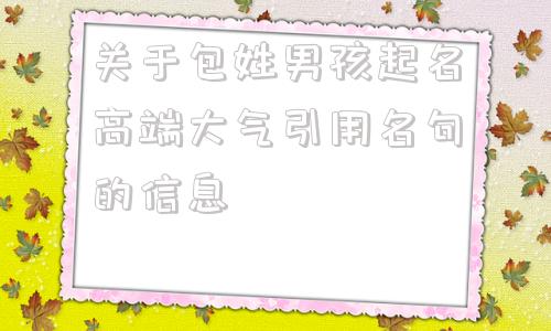 关于包姓男孩起名高端大气引用名句的信息