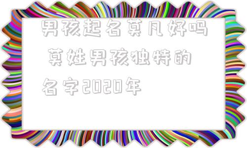 男孩起名莫凡好吗 莫姓男孩独特的名字2020年