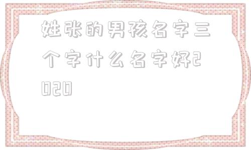 姓张的男孩名字三个字什么名字好2020