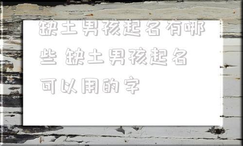 缺土男孩起名有哪些 缺土男孩起名可以用的字