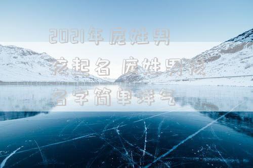 2021年庞姓男孩起名 庞姓男孩名字简单洋气