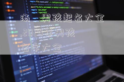 汤珺男孩起名大全,2020年男孩名字大全