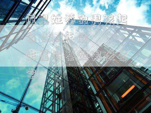 属鼠姓蔡的男孩起名 2021年出生属牛蔡姓男孩名字