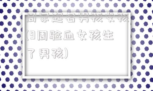 周家起名男孩女孩(9周验血女孩生了男孩)