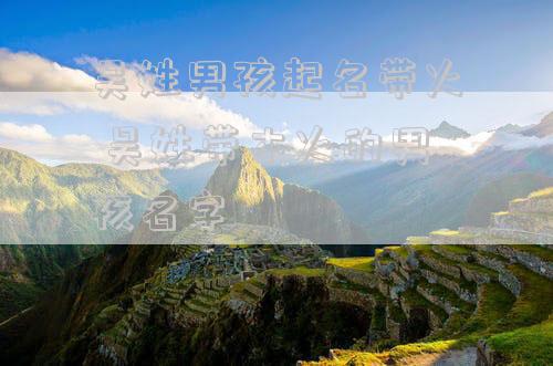 吴姓男孩起名带火 吴姓带木火的男孩名字