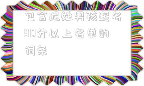 包含迟姓男孩起名90分以上名单的词条