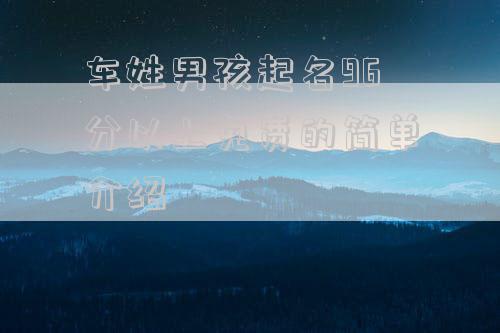 车姓男孩起名96分以上免费的简单介绍