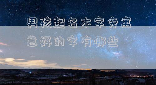 男孩起名木字旁寓意好的字有哪些