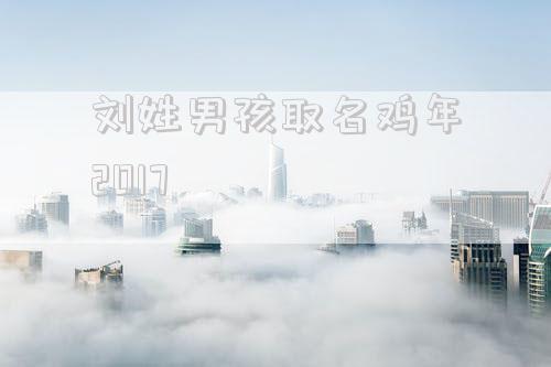 刘姓男孩取名鸡年2017