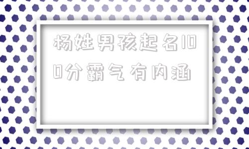 杨姓男孩起名100分霸气有内涵