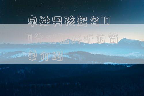 卓姓男孩起名100分优雅好听的简单介绍