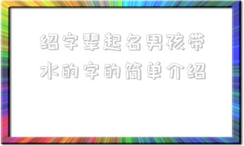绍字辈起名男孩带水的字的简单介绍
