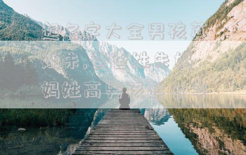 起名字大全男孩英姓朱,爸爸姓朱妈妈姓高男孩起名字