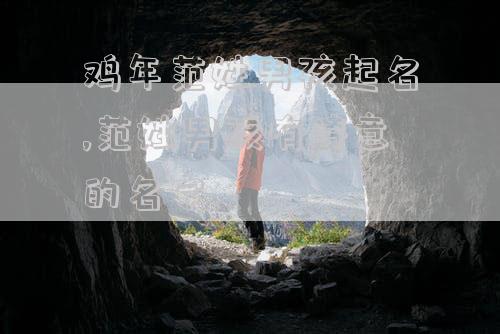 鸡年范姓男孩起名,范姓男孩有诗意的名字
