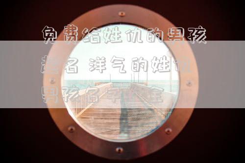 免费给姓仇的男孩起名 洋气的姓仇男孩名字大全