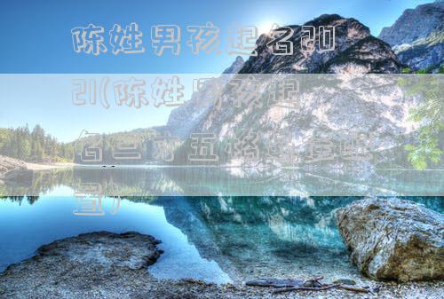 陈姓男孩起名2021(陈姓男孩起名三才五格最佳配置)