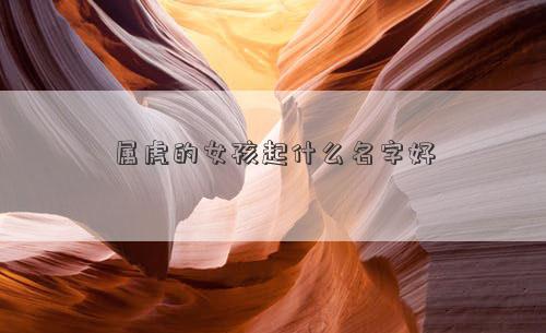 属虎的女孩起什么名字好