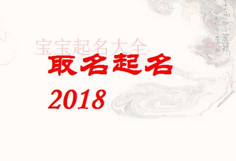 起名大全公司2018最新版的 如何取名字大全集2018
